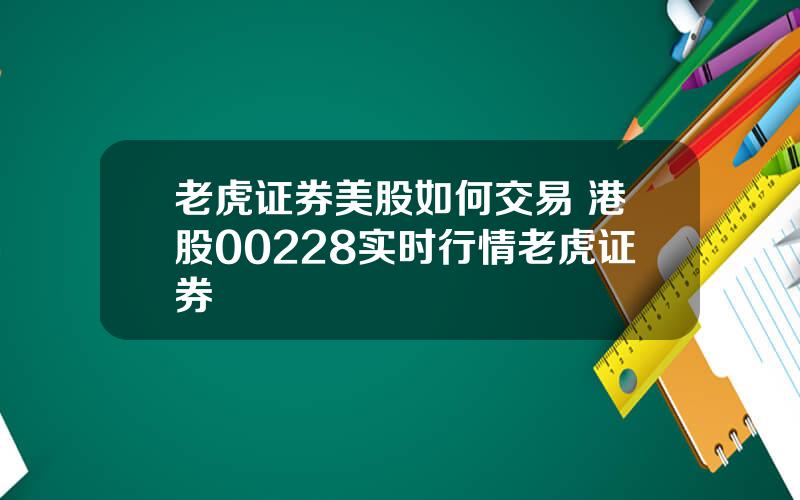 老虎证券美股如何交易 港股00228实时行情老虎证券